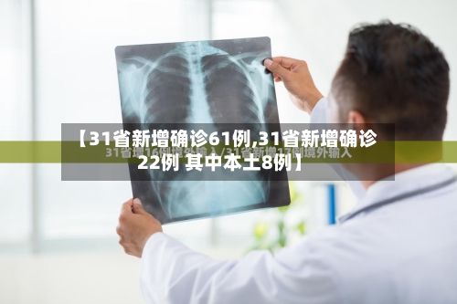 【31省新增确诊61例,31省新增确诊22例 其中本土8例】