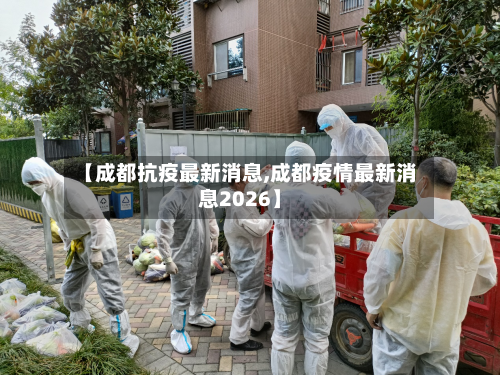 【成都抗疫最新消息,成都疫情最新消息2026】-第2张图片