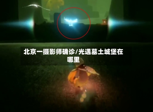 北京一摄影师确诊/光遇墓土城堡在哪里-第3张图片
