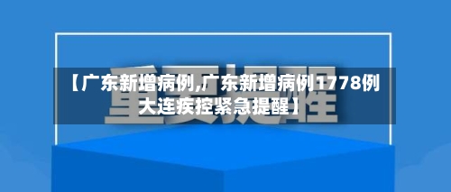 【广东新增病例,广东新增病例1778例 大连疾控紧急提醒】
