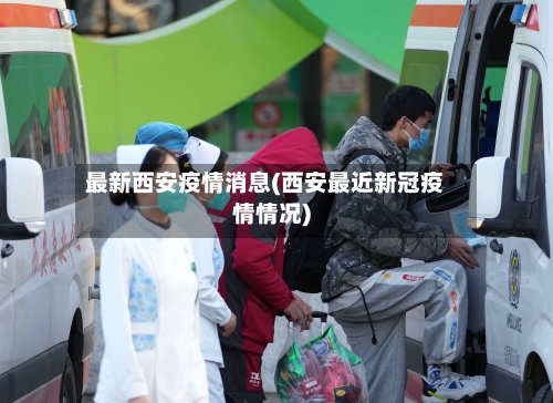 最新西安疫情消息(西安最近新冠疫情情况)