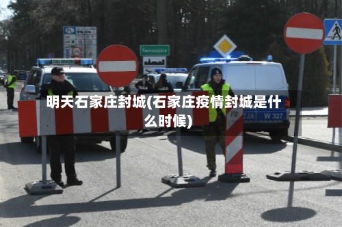 明天石家庄封城(石家庄疫情封城是什么时候)