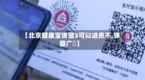 【北京健康宝弹窗3可以进京不,弹窗广吿】
