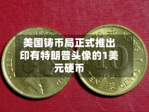 美国铸币局正式推出印有特朗普头像的1美元硬币