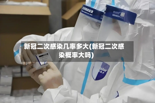新冠二次感染几率多大(新冠二次感染概率大吗)-第3张图片