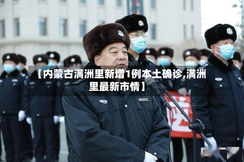 【内蒙古满洲里新增1例本土确诊,满洲里最新市情】