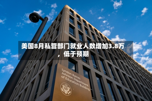 美国8月私营部门就业人数增加3.8万	，低于预期-第3张图片
