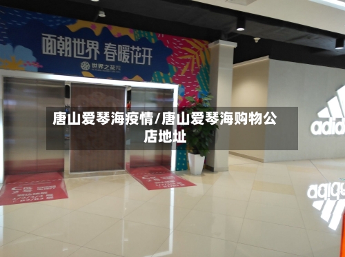 唐山爱琴海疫情/唐山爱琴海购物公店地址-第2张图片