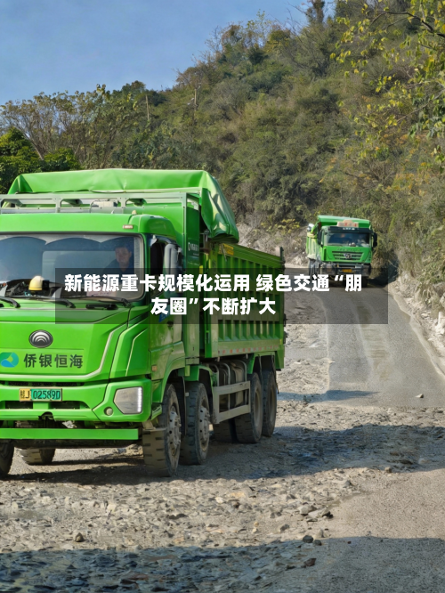 新能源重卡规模化运用 绿色交通“朋友圈”不断扩大-第2张图片