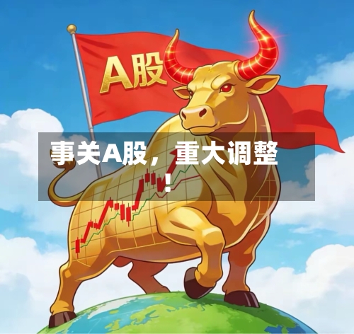事关A股，重大调整！-第2张图片