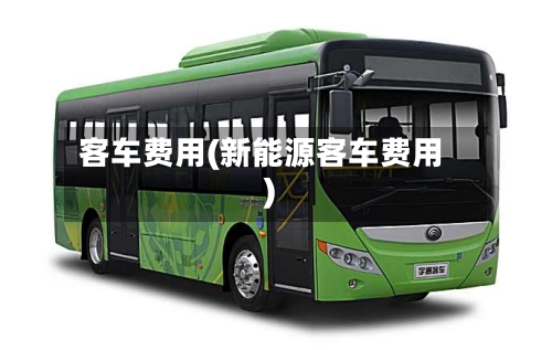 客车费用(新能源客车费用)-第3张图片