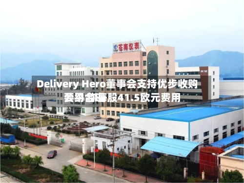 Delivery Hero董事会支持优步收购要约 称每股41.5欧元费用公平合理-第2张图片