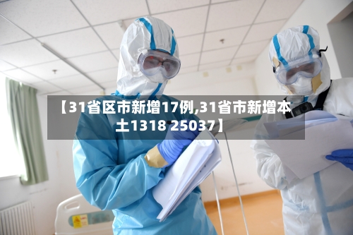 【31省区市新增17例,31省市新增本土1318 25037】