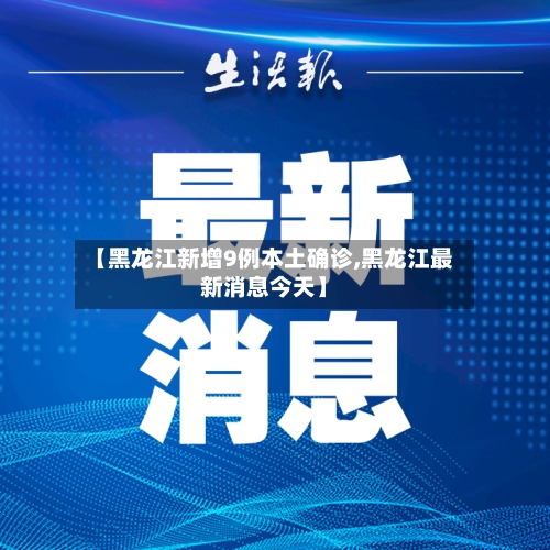【黑龙江新增9例本土确诊,黑龙江最新消息今天】