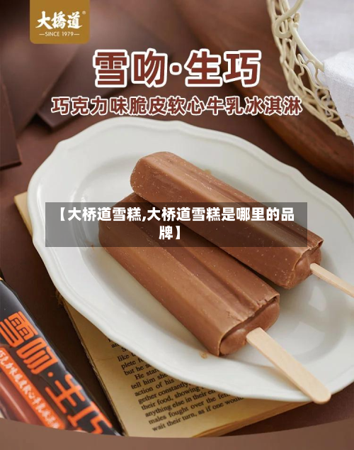 【大桥道雪糕,大桥道雪糕是哪里的品牌】-第2张图片