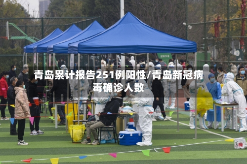 青岛累计报告251例阳性/青岛新冠病毒确诊人数