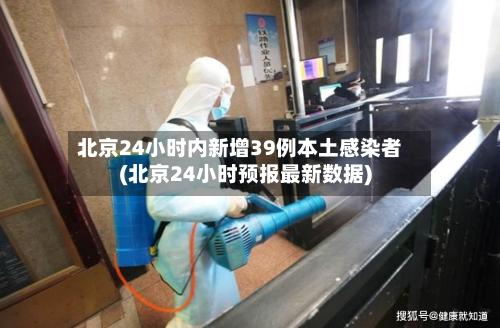 北京24小时内新增39例本土感染者(北京24小时预报最新数据)