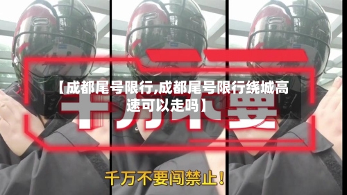 【成都尾号限行,成都尾号限行绕城高速可以走吗】