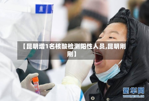 【昆明增1名核酸检测阳性人员,昆明刚刚】-第2张图片