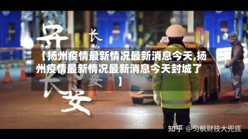 【扬州疫情最新情况最新消息今天,扬州疫情最新情况最新消息今天封城了】-第3张图片