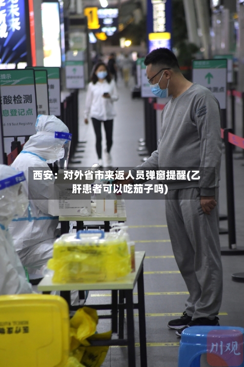 西安:对外省市来返人员弹窗提醒(乙肝患者可以吃茄子吗)-第3张图片