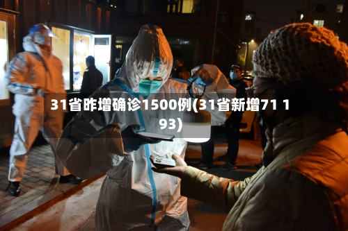 31省昨增确诊1500例(31省新增71 193)-第3张图片