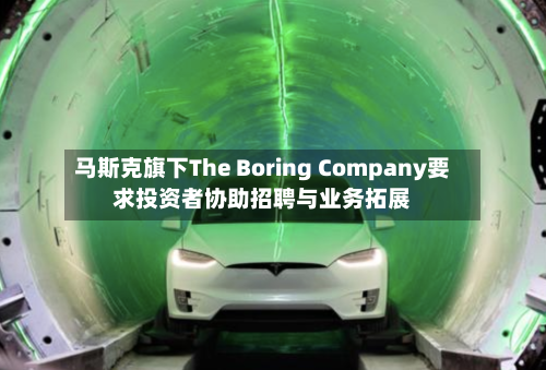 马斯克旗下The Boring Company要求投资者协助招聘与业务拓展
