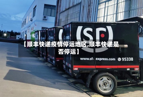 【顺丰快递疫情停运地区,顺丰快递是否停运】-第3张图片