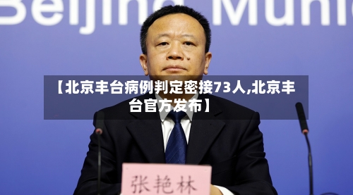 【北京丰台病例判定密接73人,北京丰台官方发布】