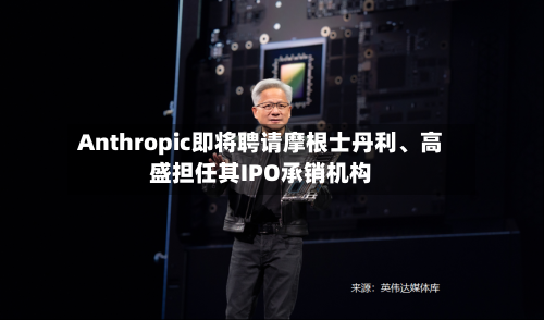 Anthropic即将聘请摩根士丹利、高盛担任其IPO承销机构-第2张图片