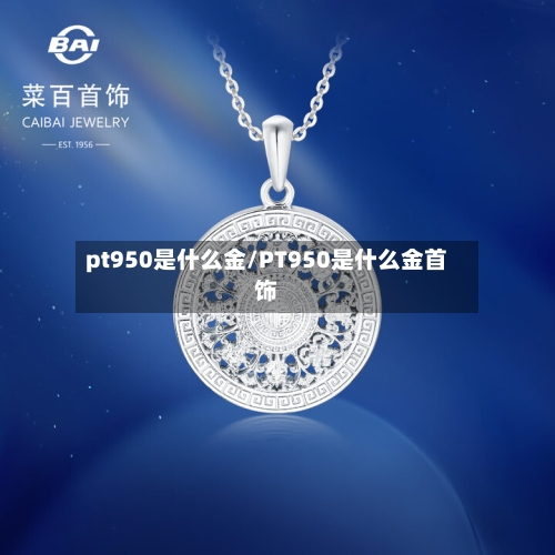 pt950是什么金/PT950是什么金首饰-第2张图片