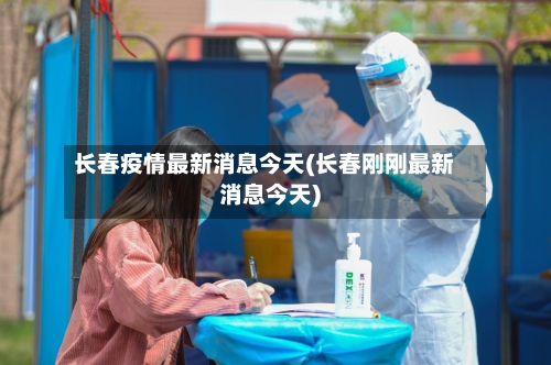 长春疫情最新消息今天(长春刚刚最新消息今天)-第3张图片