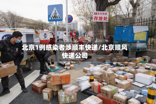 北京1例感染者涉顺丰快递/北京顺风快递公司-第3张图片