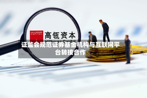 证监会规范证券基金机构与互联网平台转接合作