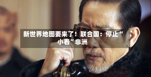 新世界地图要来了！联合国：停止“小看”非洲