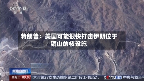 特朗普：美国可能很快打击伊朗位于镐山的核设施-第2张图片