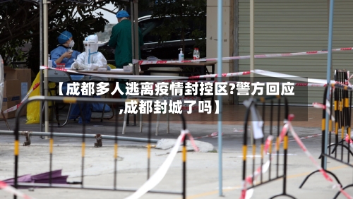 【成都多人逃离疫情封控区?警方回应,成都封城了吗】-第3张图片