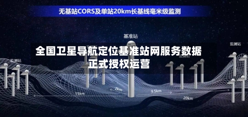 全国卫星导航定位基准站网服务数据正式授权运营-第2张图片